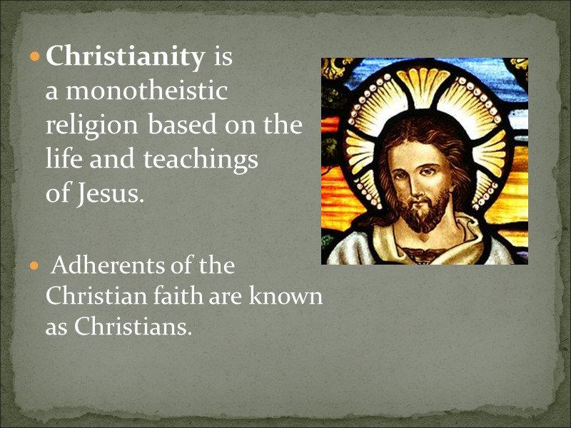 Christianity is a monotheistic religion based on the life and teachings of Jesus. 